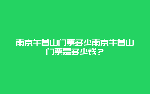 南京午首山門票多少南京牛首山門票是多少錢？