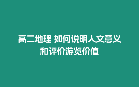 高二地理 如何說(shuō)明人文意義和評(píng)價(jià)游覽價(jià)值