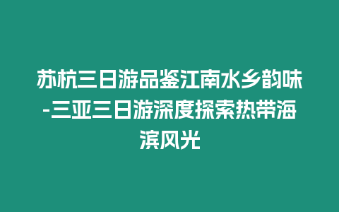 蘇杭三日游品鑒江南水鄉韻味-三亞三日游深度探索熱帶海濱風光