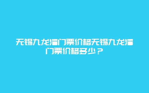 無錫九龍灣門票價格無錫九龍灣門票價格多少？