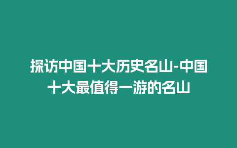 探訪中國十大歷史名山-中國十大最值得一游的名山