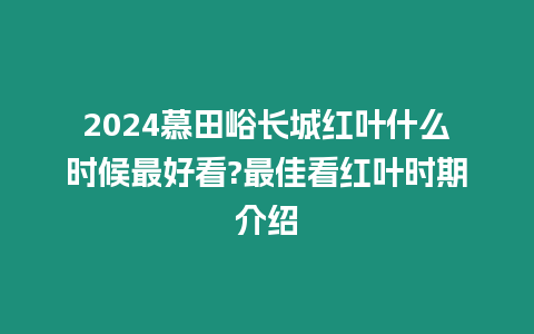 2024慕田峪長城紅葉什么時候最好看?最佳看紅葉時期介紹