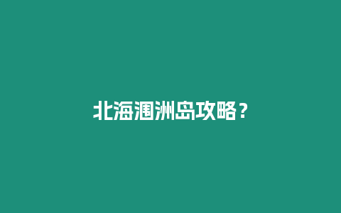 北海潿洲島攻略？