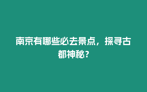 南京有哪些必去景點，探尋古都神秘？