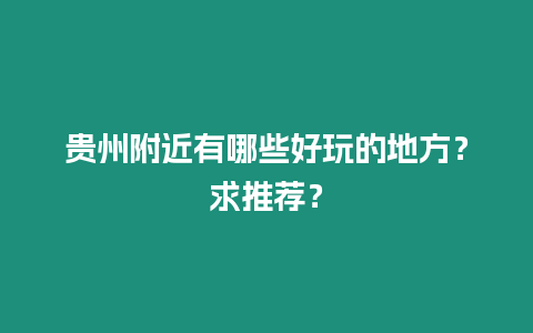 貴州附近有哪些好玩的地方？求推薦？