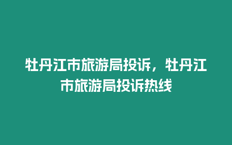 牡丹江市旅游局投訴，牡丹江市旅游局投訴熱線