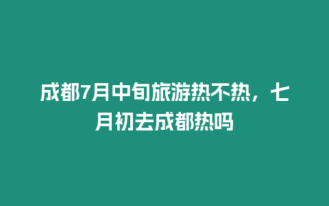 成都7月中旬旅游熱不熱，七月初去成都熱嗎