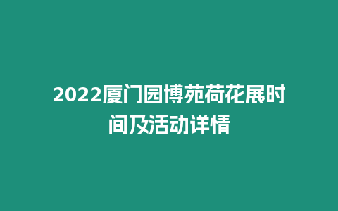 2022廈門園博苑荷花展時間及活動詳情