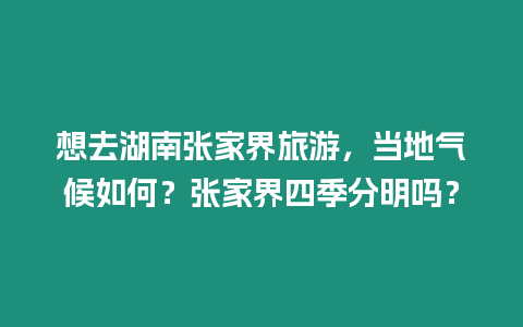 想去湖南張家界旅游，當地氣候如何？張家界四季分明嗎？