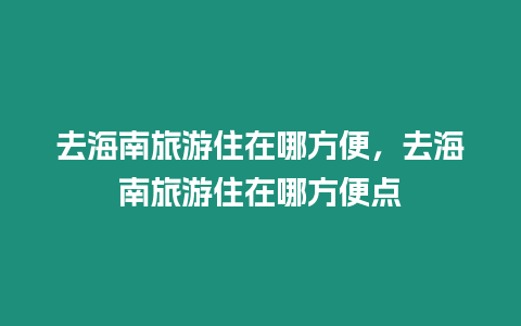 去海南旅游住在哪方便，去海南旅游住在哪方便點