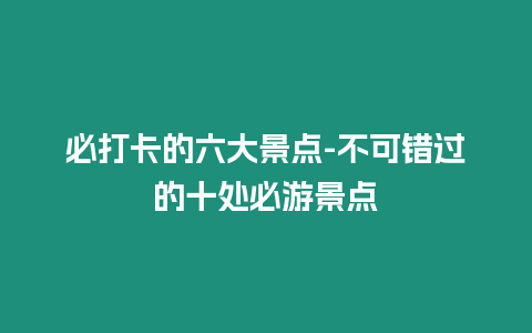 必打卡的六大景點-不可錯過的十處必游景點