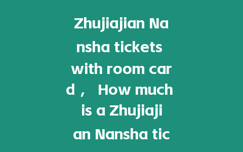 Zhujiajian Nansha tickets with room card ， How much is a Zhujiajian Nansha ticket？