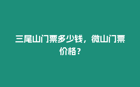 三尾山門票多少錢，微山門票價格？