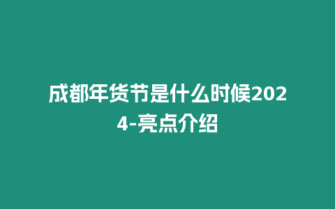 成都年貨節是什么時候2024-亮點介紹