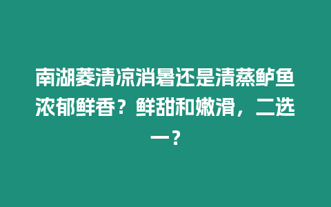 南湖菱清涼消暑還是清蒸鱸魚濃郁鮮香？鮮甜和嫩滑，二選一？