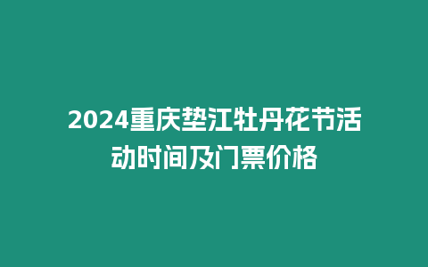 2024重慶墊江牡丹花節(jié)活動(dòng)時(shí)間及門票價(jià)格