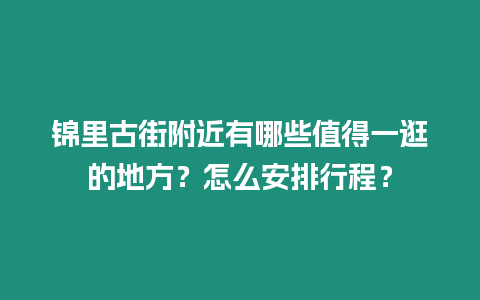 錦里古街附近有哪些值得一逛的地方？怎么安排行程？