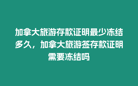 加拿大旅游存款證明最少凍結多久，加拿大旅游簽存款證明需要凍結嗎