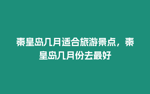 秦皇島幾月適合旅游景點，秦皇島幾月份去最好