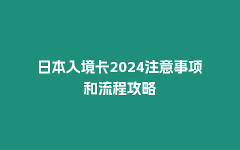 日本入境卡2024注意事項和流程攻略