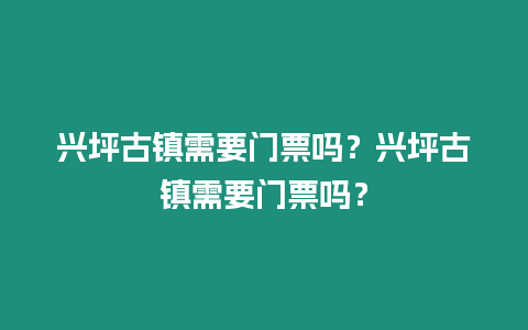 興坪古鎮需要門票嗎？興坪古鎮需要門票嗎？