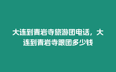 大連到青巖寺旅游團電話，大連到青巖寺跟團多少錢