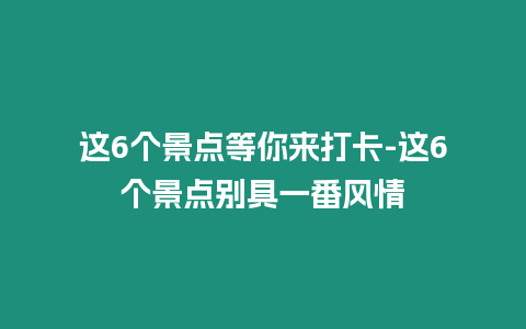 這6個景點等你來打卡-這6個景點別具一番風情