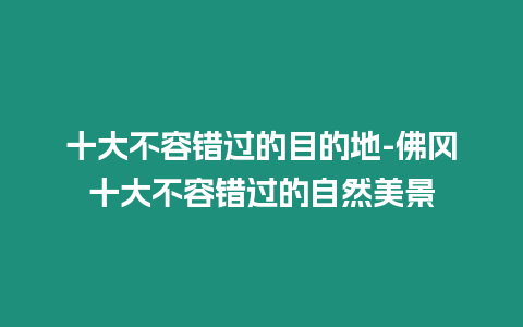 十大不容錯(cuò)過(guò)的目的地-佛岡十大不容錯(cuò)過(guò)的自然美景