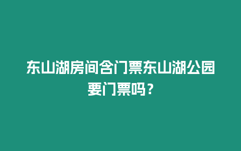 東山湖房間含門票東山湖公園要門票嗎？