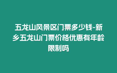 五龍山風景區門票多少錢-新鄉五龍山門票價格優惠有年齡限制嗎