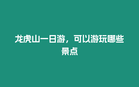 龍虎山一日游，可以游玩哪些景點(diǎn)