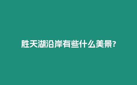 勝天湖沿岸有些什么美景?