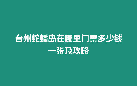 臺州蛇蟠島在哪里門票多少錢一張及攻略