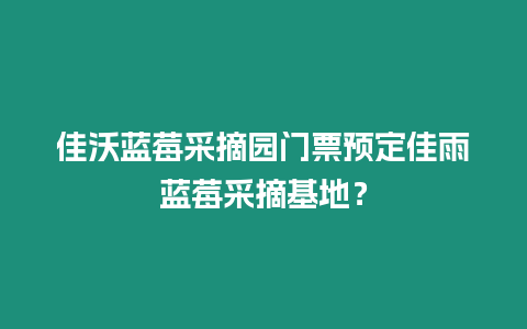 佳沃藍莓采摘園門票預定佳雨藍莓采摘基地？