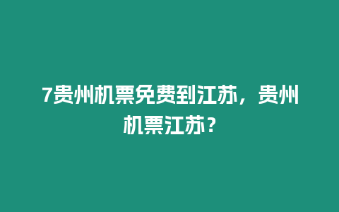 7貴州機票免費到江蘇，貴州機票江蘇？