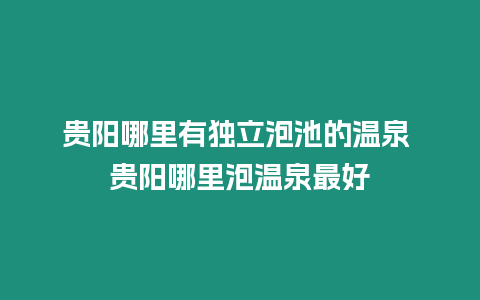 貴陽哪里有獨立泡池的溫泉 貴陽哪里泡溫泉最好