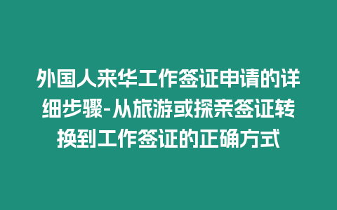 外國人來華工作簽證申請的詳細步驟-從旅游或探親簽證轉換到工作簽證的正確方式