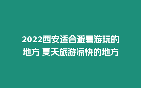 2022西安適合避暑游玩的地方 夏天旅游涼快的地方