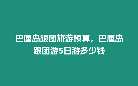 巴厘島跟團旅游預算，巴厘島跟團游5日游多少錢