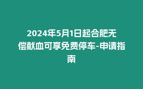 2024年5月1日起合肥無(wú)償獻(xiàn)血可享免費(fèi)停車(chē)-申請(qǐng)指南