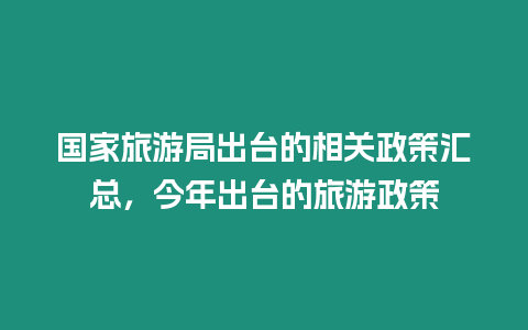 國家旅游局出臺的相關政策匯總，今年出臺的旅游政策