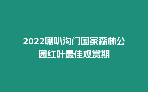 2024喇叭溝門國(guó)家森林公園紅葉最佳觀賞期