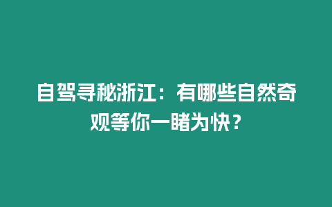 自駕尋秘浙江：有哪些自然奇觀等你一睹為快？