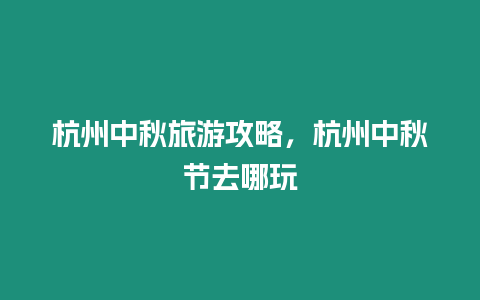 杭州中秋旅游攻略，杭州中秋節(jié)去哪玩