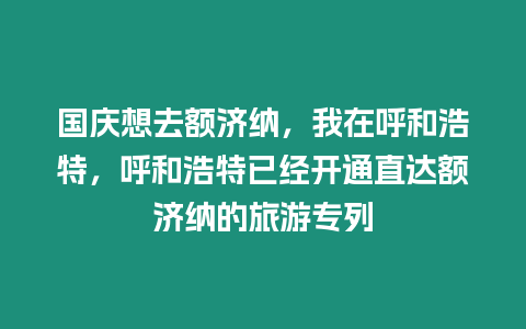 國慶想去額濟納，我在呼和浩特，呼和浩特已經開通直達額濟納的旅游專列