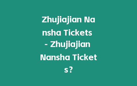 Zhujiajian Nansha Tickets – Zhujiajian Nansha Tickets？