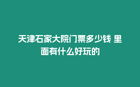 天津石家大院門票多少錢 里面有什么好玩的