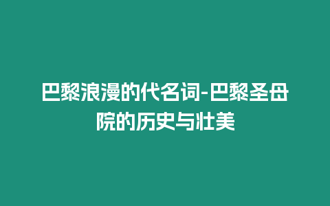 巴黎浪漫的代名詞-巴黎圣母院的歷史與壯美