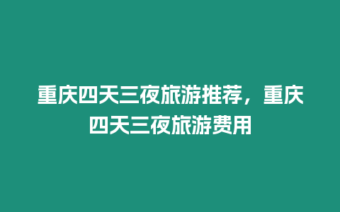 重慶四天三夜旅游推薦，重慶四天三夜旅游費(fèi)用