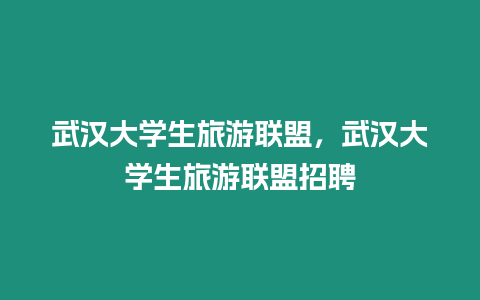 武漢大學生旅游聯盟，武漢大學生旅游聯盟招聘